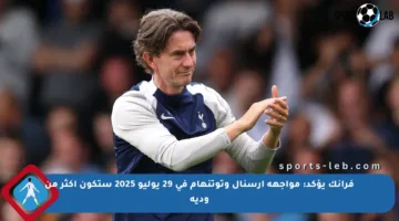 فرانك يؤكد: مواجهة آرسنال وتوتنهام في 29 يوليو 2025 ستكون أكثر من ودية